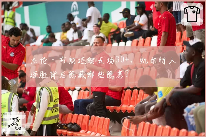 杰伦·布朗连续五场30+,凯尔特人连胜背后隐藏哪些隐患?