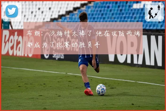 布朗：沙梅特太棒了 他在攻防两端都成为了比赛的胜负手