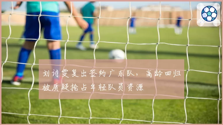 刘诗雯复出签约广东队，高龄回归被质疑抢占年轻队员资源