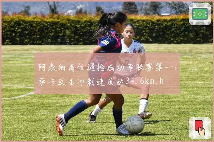 阿森纳高位逼抢成功率联赛第一,萨卡反击冲刺速度达34.6km_h
