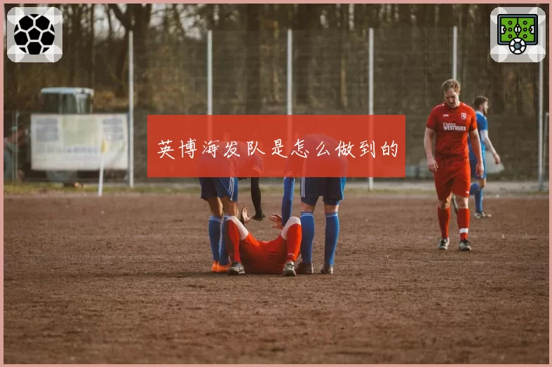 英博海发队是怎么做到的