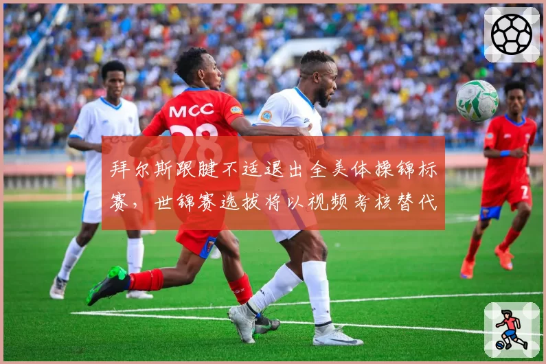 拜尔斯跟腱不适退出全美体操锦标赛,世锦赛选拔将以视频考核替代