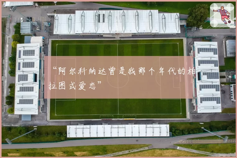 “阿尔科纳达曾是我那个年代的柏拉图式爱恋”