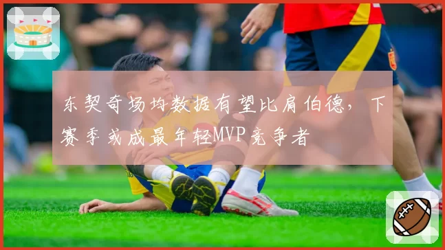 东契奇场均数据有望比肩伯德，下赛季或成最年轻MVP竞争者