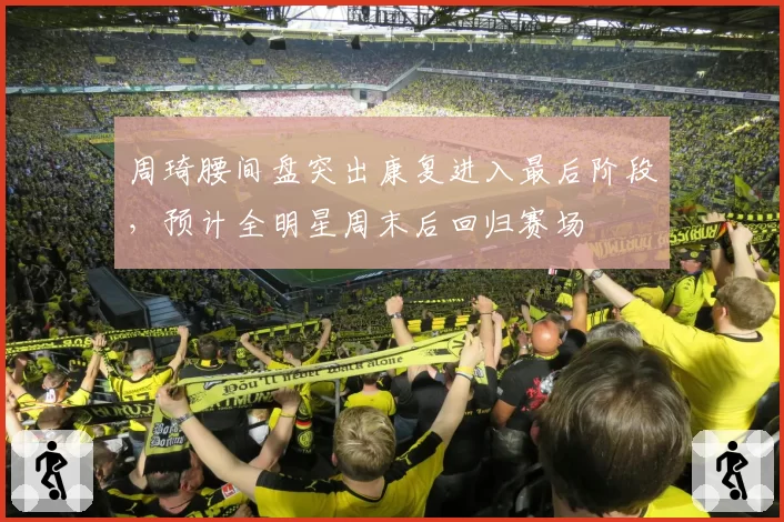周琦腰间盘突出康复进入最后阶段,预计全明星周末后回归赛场
