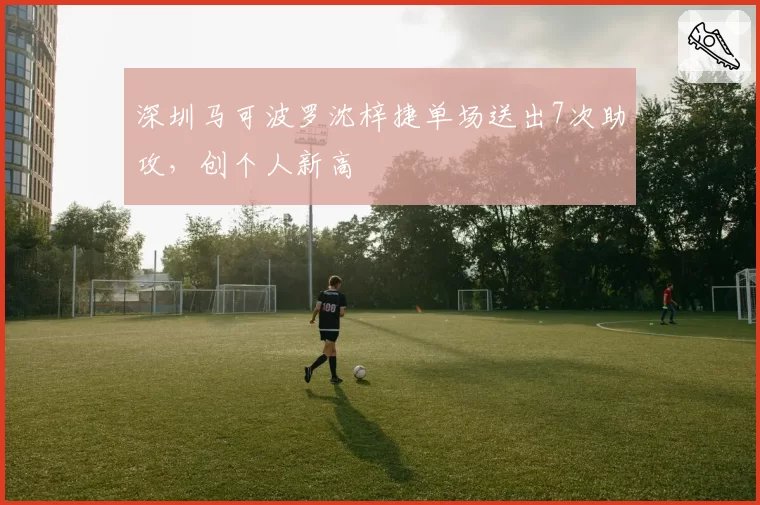 深圳马可波罗沈梓捷单场送出7次助攻，创个人新高