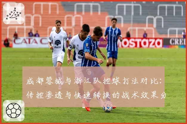成都蓉城与浙江队控球打法对比:传控渗透与快速转换的战术效果分析