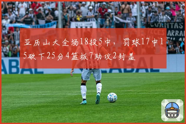 亚历山大全场18投5中，罚球17中15砍下25分4篮板7助攻2封盖