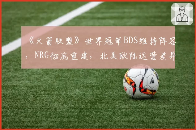 《火箭联盟》世界冠军BDS维持阵容，NRG彻底重建，北美欧陆运营差异