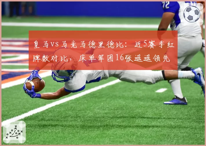 皇马vs马竞马德里德比:近5赛季红牌数对比,床单军团16张遥遥领先